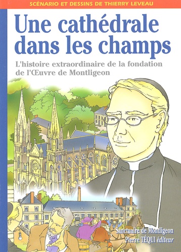 Thierry Leveau - Une cathédrale dans les champs - L'histoire extraordinaire de la fondation de l'OEuvre de Montligeon par le Père Buguet.