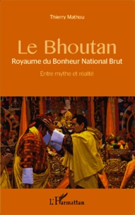 Thierry Mathou - Le Bhoutan, Royaume du Bonheur National Brut - Entre mythe et réalité.