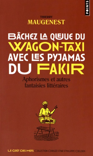 Thierry Maugenest - Bâchez la queue du wagon-taxi avec les pyjamas du fakir - Aphorismes et autres fantaisies littéraires.