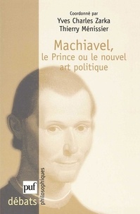 Thierry Ménissier et Yves Charles Zarka - Machiavel, Le Prince ou le nouvel art politique.