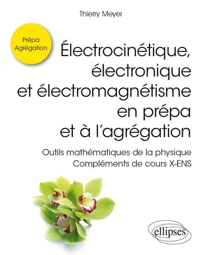 Electrocinétique, électronique et électromagnétisme en prépa et à l’agrégation. Outils mathématiques de la physique. Compléments de cours X-ENS