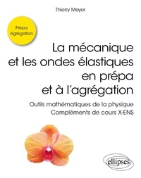 Thierry Meyer - La mécanique et les ondes élastiques en prépa et à l'agrégation - Outils mathématiques de la physique - Compléments de cours X-ENS.