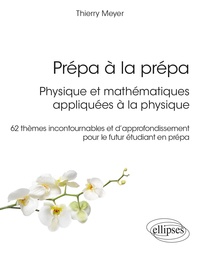 Thierry Meyer - Prépa à la prépa : Physique et mathématiques appliquées à la physique - 62 thèmes incontournables et d’approfondissement pour le futur étudiant en prépa.