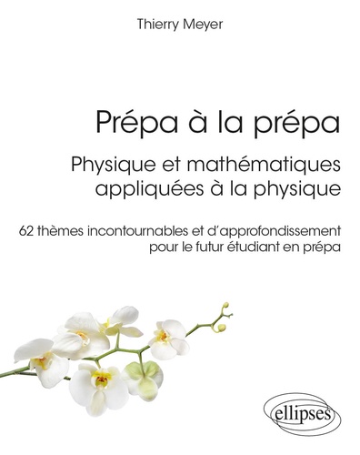 Prépa à la prépa : Physique et mathématiques appliquées à la physique. 62 thèmes incontournables et d’approfondissement pour le futur étudiant en prépa