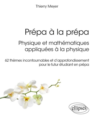 Prépa à la prépa : Physique et mathématiques appliquées à la physique. 62 thèmes incontournables et d’approfondissement pour le futur étudiant en prépa