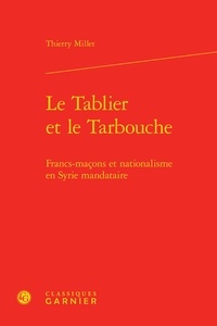 Thierry Millet - Le Tablier et le Tarbouche - Francs-maçons et nationalisme en Syrie mandataire.