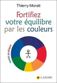 Thierry Morati - Fortifier votre équilibre par les couleurs.
