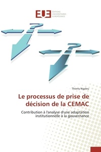 Thierry Ngaleu - Le processus de prise de décision de la CEMAC - Contribution à l'analyse d'une adaptation institutionnelle à la gouvernance.