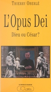 Thierry Oberlé - L'Opus Dei : Dieu ou César ?.