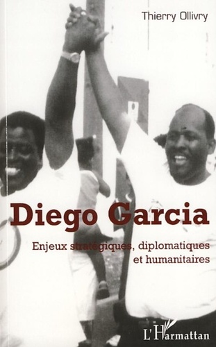 Thierry Ollivry - Diego Garcia - Enjeux stratégiques, diplomatiques et humanitaires.
