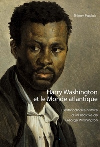 Thierry Paulais - Harry Washington et le Monde atlantique - L'extraordinaire histoire d'un esclave de George Washington.