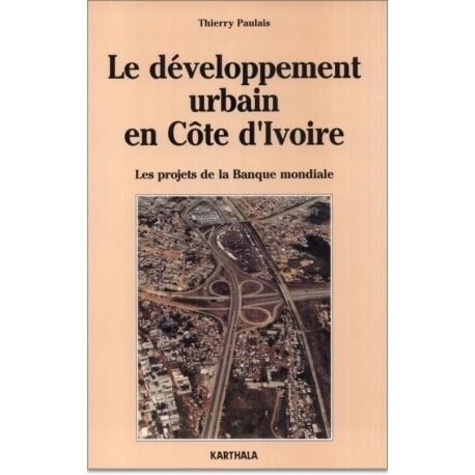 Thierry Paulais - Le développement urbain en Côte d'Ivoire - 1979-1990, les projets de la Banque mondiale.