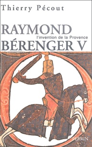 Thierry Pécout - Raymond Béranger V, 1209-1295 - L'invention de la Provence.