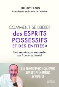 Thierry Penin - Comment se libérer des esprits possessifs et des entités ? - Une enquête paranormale aux frontières du réel.