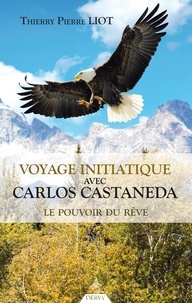 Thierry Pierre Liot et Thierry Liot - Voyage initiatique avec Carlos Castaneda - Le pouvoir du rêve.