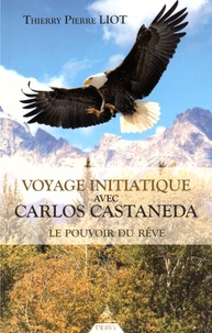 Thierry-Pierre Liot - Voyage initiatique avec Carlos Castaneda - Le pouvoir du rêve.