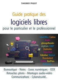 Thierry Pigot - Guide pratique des logiciels libres pour le particulier et le professionnel - Créer, organiser, communiquer avec les meilleurs outils du monde libre.
