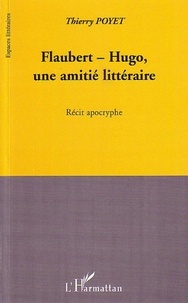 Thierry Poyet - Flaubert-Hugo, une amitié littéraire - Récit apocryphe.