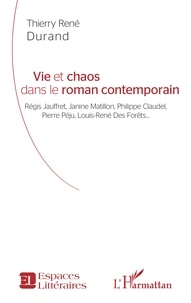 Thierry René Durand - Vie et chaos dans le roman contemporain - Régis Jauffret, Janine Matillon, Philippe Claudel, Pierre Péju, Louis-René Des Forêts....