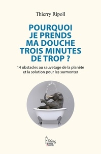 Thierry Ripoll - Pourquoi je prends ma douche 3 minutes de trop ? - 14 obstacles au sauvetage de la planète et la solution pour les surmonter.