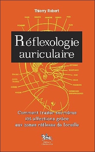 Thierry Robert - Réflexologie auriculaire - Comment traiter soi-même 135 affections grâce aux zones réflexes de l'oreille.