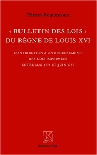 Thierry Roquincourt - Bulletin des lois du règne de louis XVI - Contribution à un recensement des lois imprimées entre mai 1774 et juin 1789.