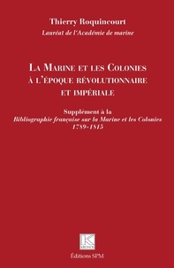 Thierry Roquincourt - La Marine et les Colonies à l'époque révolutionnaire et impériale - Supplément à la Bibliographie française sur la Marine et les Colonies 1789-1815.