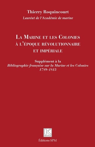 Thierry Roquincourt - La Marine et les Colonies à l'époque révolutionnaire et impériale - Supplément à la Bibliographie française sur la Marine et les Colonies 1789-1815.