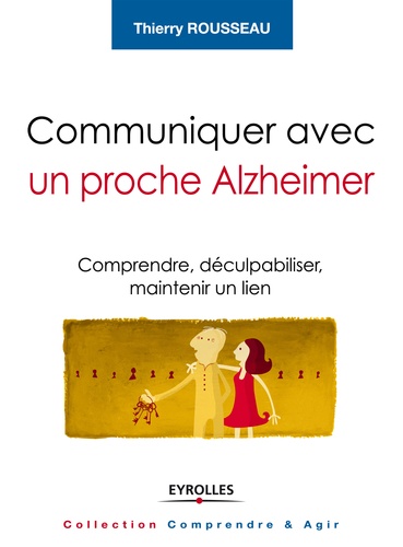 Communiquer avec un proche Alzheimer. Comprendre, déculpabiliser et maintenir un lien