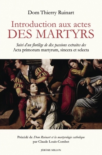 Thierry Ruinart - Introduction aux actes des martyrs - Suivi d'un florilège de dix passions extraites des Acta primorum martyrum, sincera et selecta.