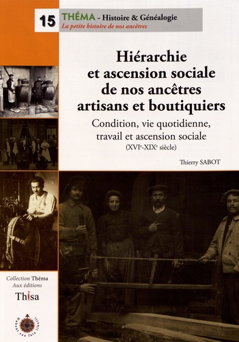 Hiérarchie et ascension sociale de nos ancêtres artisans et boutiquiers. Condition, vie quotidienne, travail et ascension sociale (XVIe-XIXe siècle)