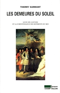 Thierry Sarmant - Les demeures du soleil - Louis XIV, Louvois et la surintendance des bâtiments du Roi.