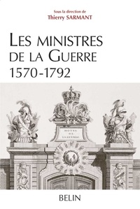 Thierry Sarmant et Benjamin Mercier - Les ministres de la Guerre 1570-1792 - Histoire et dictionnaire biographique.