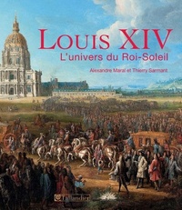 Thierry Sarmant et Alexandre Maral - Louis XIV - L'univers du Roi-Soleil.
