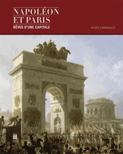 Thierry Sarmant et Florian Meunier - Napoléon et Paris : rêves d'une capitale.