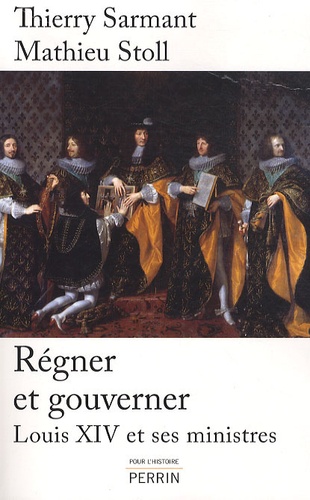 Thierry Sarmant et Mathieu Stoll - Régner et gouverner - Louis XIV et ses ministres.