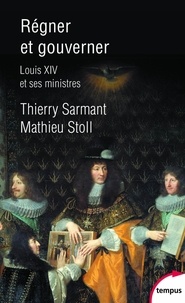 Thierry Sarmant et Mathieu Stoll - Régner et gouverner - Louis XIV et ses ministres.