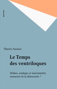 Thierry Saussez - Le temps des ventriloques - Médias, sondages et marionnettes menacent-ils la démocratie ?.