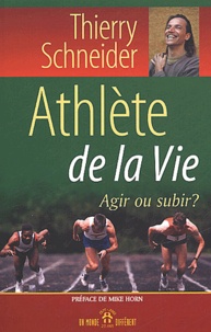 Thierry Schneider - Athlete De La Vie. Agir Ou Subir ?.