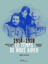 Thierry Secretan - Le temps de nous aimer - Robert, Denise et Victor, courriers de guerre 1914-1918.