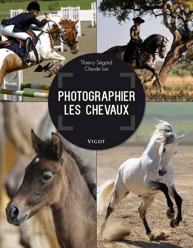 Thierry Ségard et Claude Lux - Photographier les chevaux.