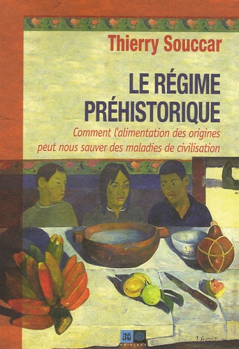 Thierry Souccar - Le régime préhistorique - Comment l'alimentation des origines peut nous sauver des maladies de civilisation.