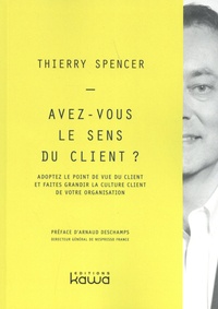 Thierry Spencer - Avez-vous le sens du client ? - Adoptez le point de vue du client et faites grandir la culture client de votre organisation.