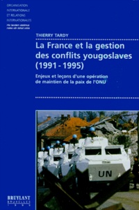 Thierry Tardy - LA FRANCE ET LA GESTION DES CONFLITS YOUGOSLAVES (1991-1995). - Enjeux et leçons d'une opération de maintien de la paix de l'ONU.