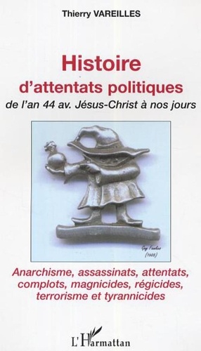 Thierry Vareilles - Histoire d'attentats politiques - De l'an 44 av. Jésus-Christ à nos jours.