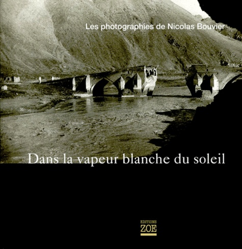 Thierry Vernet et Nicolas Bouvier - Dans la vapeur blanche du soleil. - Les photographies de Nicolas Bouvier.