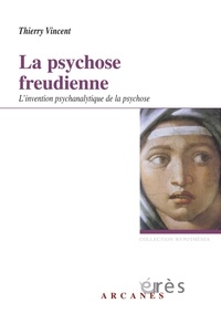 Thierry Vincent - La psychose freudienne - L'invention psychanalytique de la psychose.