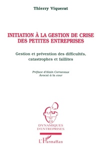 Thierry Viquerat - Initiation A La Gestion De Crise De Petites Entreprises. Gestion Et Prevention Des Difficultes, Catastrophes Et Faillites.