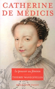 Thierry Wanegffelen - Catherine de Médicis - Le pouvoir au féminin.