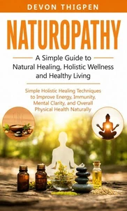 Naturopathy: A Simple Guide to Natural Healing Holistic Wellness and Healthy Living